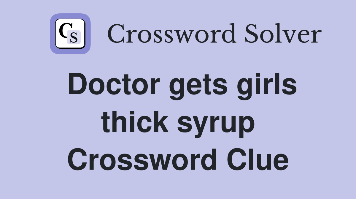 Doctor gets girls thick syrup Crossword Clue Answers Crossword Solver